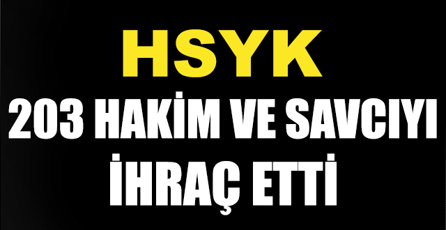 HSYK 203 hakim ve savcıyı ihraç etti.