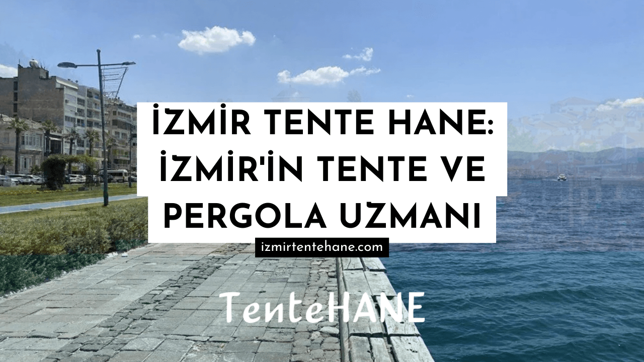 İzmir Tente Hane: İzmir'in Tente ve Pergola Uzmanı